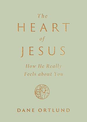 The Heart of Jesus: How He Really Feels about You by Dane C. Ortlund