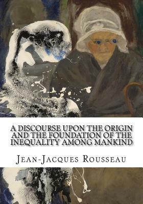 A Discourse Upon the Origin and the Foundation of the Inequality Among Mankind by Jean-Jacques Rousseau