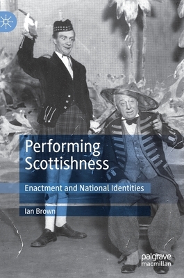 Performing Scottishness: Enactment and National Identities by Ian Brown