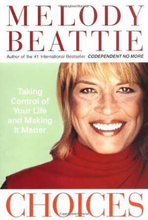 Choices: Taking Control of Your Life and Making It Matter by Melody Beattie