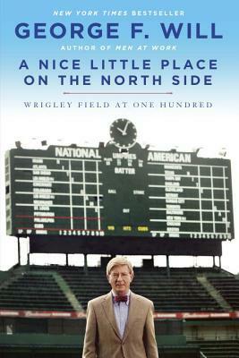 A Nice Little Place on the North Side: Wrigley Field at One Hundred by George F. Will