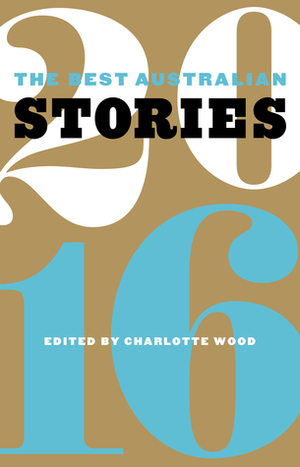 The Best Australian Stories 2016 by Jack Latimore, Elizabeth Tan, Tegan Bennett Daylight, Elizabeth Harrower, Charlotte Wood, Trevor Shearston, Abigail Ulman, Michael McGirr, Paddy O'Reilly, David Brooks, Julie Koh, Jennifer Down, Gregory Day, Ellen van Neerven, Kate Ryan, Brian Castro, James Bradley, Georgia Blain, Nasrin Mahoutchi, Fiona McFarlane, Michelle Wright