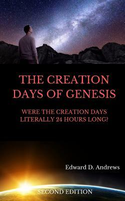 The Creation Days of Genesis: Were the Creation Days Literally 24 Hours Long? by Edward D. Andrews