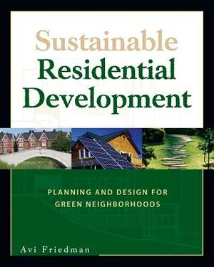 Sustainable Residential Development: Planning and Design for Green Neighborhoods by Avi Friedman