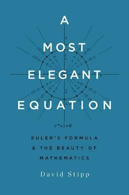 A Most Elegant Equation: Euler's Formula and the Beauty of Mathematics by David Stipp