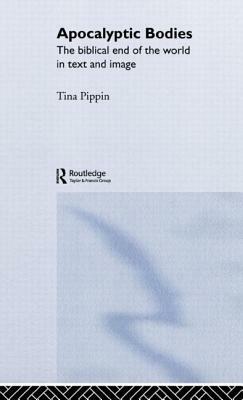 Apocalyptic Bodies: The Biblical End of the World in Text and Image by Tina Pippin