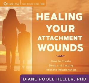 Healing Your Attachment Wounds: How to Create Deep and Lasting Intimate Relationships by Diane Poole Heller