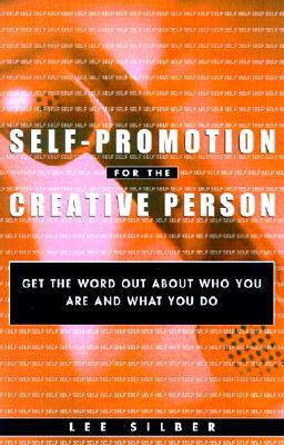 Self-Promotion for the Creative Person: Get the Word Out about Who You Are and What You Do by Lee Silber