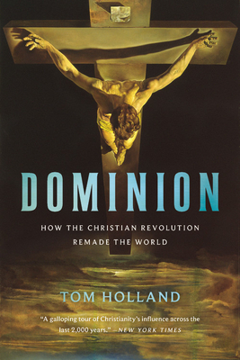 Dominion: How the Christian Revolution Remade the World by Tom Holland