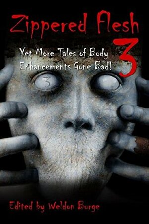 ZIPPERED FLESH 3: YET MORE TALES OF BODY ENHANCEMENTS GONE ! by Weldon Burge