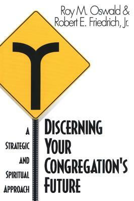 Discerning Your Congregation's Future: A Strategic and Spiritual Approach by Robert E. Friedrich, Roy M. Oswald