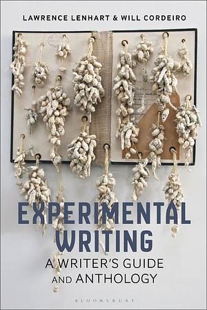 Experimental Writing: A Writer's Guide and Anthology by Will Cordeiro, Lawrence Lenhart