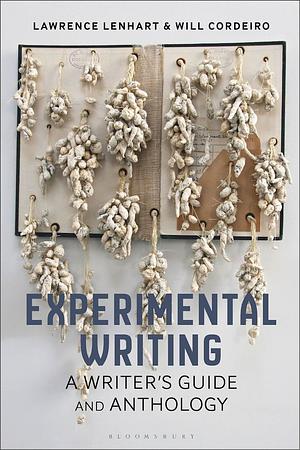 Experimental Writing: A Writer's Guide and Anthology by Lawrence Lenhart, Will Cordeiro