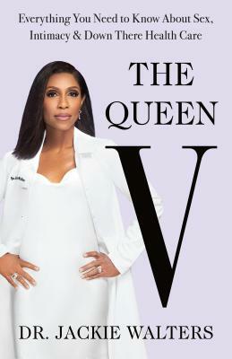 The Queen V: What No One Ever Tells You (but Everyone Needs to Know) About Intimacy, Sex, and Down-There Health Care by Jackie Walters