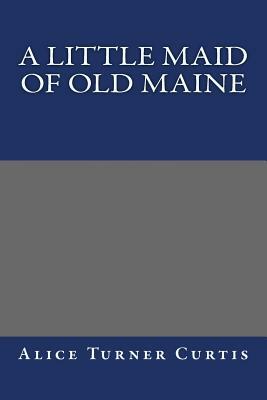 A Little Maid of Old Maine by Alice Turner Curtis