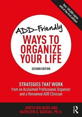 ADD-Friendly Ways to Organize Your Life: Strategies That Work from an Acclaimed Professional Organizer and a Renowned Add Clinician by Judith Kolberg, Kathleen Nadeau