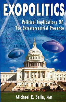 Exopolitics: Political Implication of the Extraterrestrial Presence by Michael E. Salla