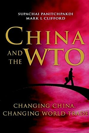 China and the WTO: Changing China, Changing World Trade by Supachai Panitchpakdi, Mark L. Clifford