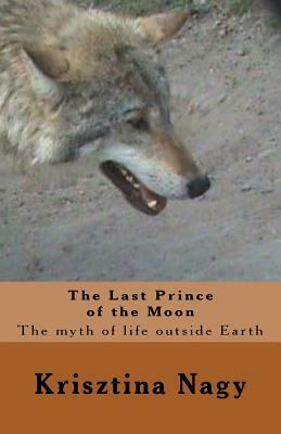 The Last Prince of the Moon: The myth of life outside Earth by Krisztina Nagy