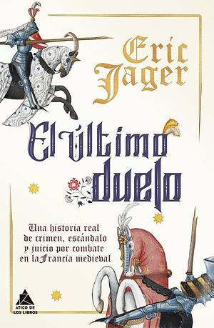 El último duelo: Una historia real de crimen, escándalo y juicio por combate en la Francia medieval by Eric Jager