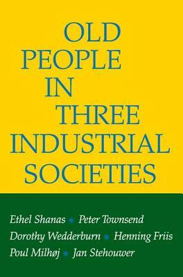 Old People in Three Industrial Societies by Dorothy Wedderburn, Ethel Shanas, Peter Townsend