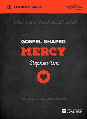 Gospel Shaped Mercy Leader's Guide: The Gospel Coalition Curriculum by Stephen T. Um