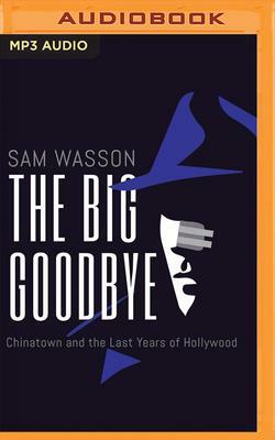 The Big Goodbye: Chinatown and the Last Years of Hollywood by Sam Wasson