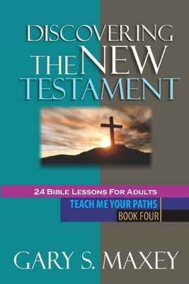 Discovering the New Testament: Teach me your paths book four by Gary S. Maxey