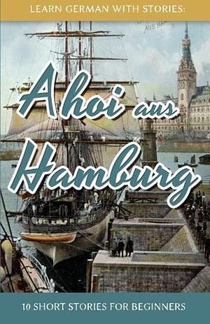 Learn German With Stories: Ahoi aus Hamburg - 10 Short Stories For Beginners by André Klein