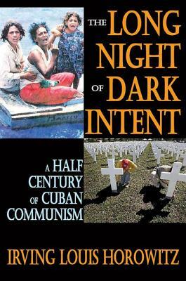 The Long Night of Dark Intent: A Half Century of Cuban Communism by Irving Horowitz