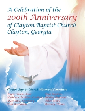 Celebration of the 200Th Anniversary of Clayton Baptist Church, Clayton, Georgia by Angie Cheek, Joyce Rice, Kathleen Arbitter