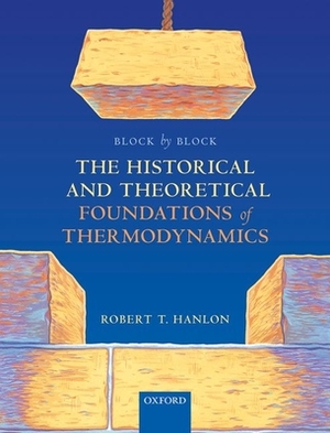 Block by Block: The Historical and Theoretical Foundations of Thermodynamics by Robert Hanlon