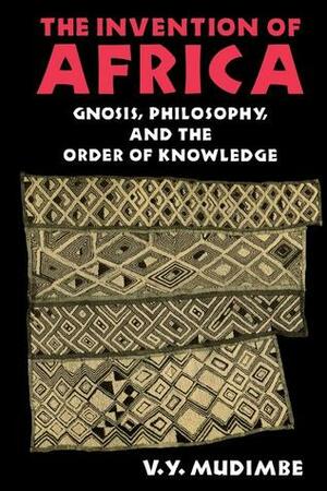 The Invention of Africa: Gnosis, Philosophy, and the Order of Knowledge by V.Y. Mudimbe