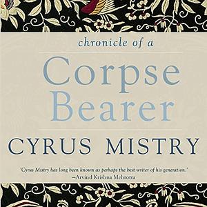 Chronicle Of A Corpse Bearer by Cyrus Mistry