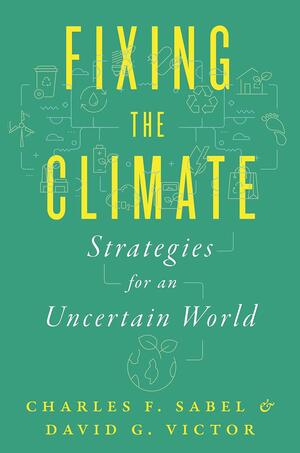 Fixing the Climate: Strategies for an Uncertain World by Charles F Sabel, David G Victor