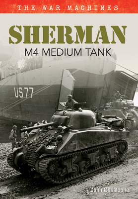 Sherman M4 Medium Tank: The War Machines by John Christopher