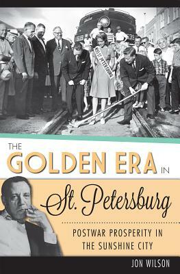 The Golden Era in St. Petersburg: Postwar Prosperity in the Sunshine City by Jon Wilson