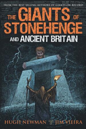 The Giants of Stonehenge and Ancient Britain by Hugh Newman, Jim Vieira
