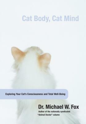 Cat Body, Cat Mind: Exploring Your Cat's Consciousness and Total Well-Being by Michael Fox