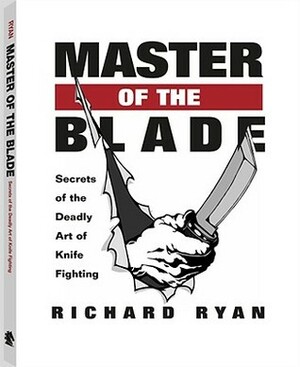 Master of the Blade: Secrets of the Deadly Art of Knife Fighting by Richard Ryan