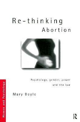 Re Thinking Abortion: Psychology, Gender, Power, And The Law by Mary Boyle
