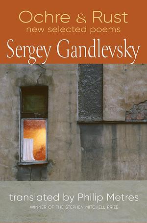 Ochre & Rust: New Selected Poems of Sergey Gandlevsky by Sergey Gandlevsky