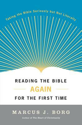 Reading the Bible Again for the First Time: Taking the Bible Seriously But Not Literally by Marcus J. Borg