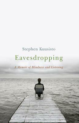 Eavesdropping: A Memoir of Blindness and Listening by Stephen Kuusisto
