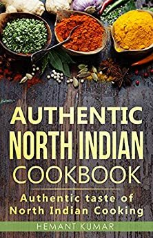Authentic North Indian Cookbook: Authentic taste of Indian cooking by Hemant Kumar