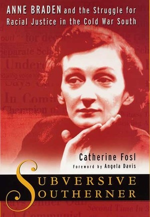 Subversive Southerner: Anne Braden and the Struggle for Racial Justice in the Cold War South by Catherine Fosl