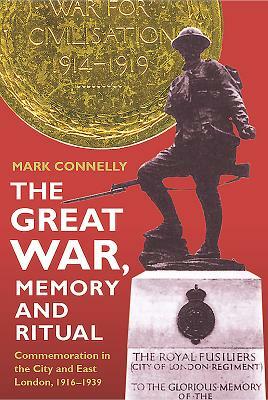 The Great War, Memory and Ritual: Commemoration in the City and East London, 1916-1939 by Mark Connelly