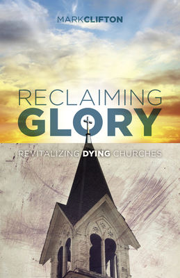 Reclaiming Glory: Revitalizing Dying Churches by Mark Clifton