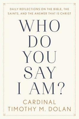 Who Do You Say I Am?: Daily Reflections on the Bible, the Saints, and the Answer That Is Christ by Timothy M. Dolan