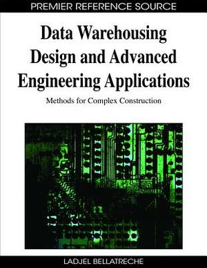 Data Warehousing Design and Advanced Engineering Applications: Methods for Complex Construction by 